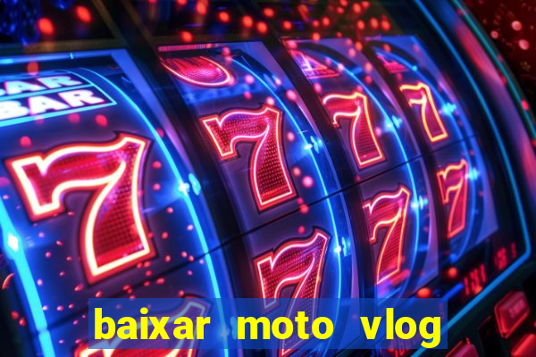 baixar moto vlog brasil dinheiro infinito